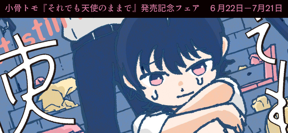 小骨トモ『それでも天使のままで』発売記念フェア　6月22日(土)〜7月21日(日)開催！