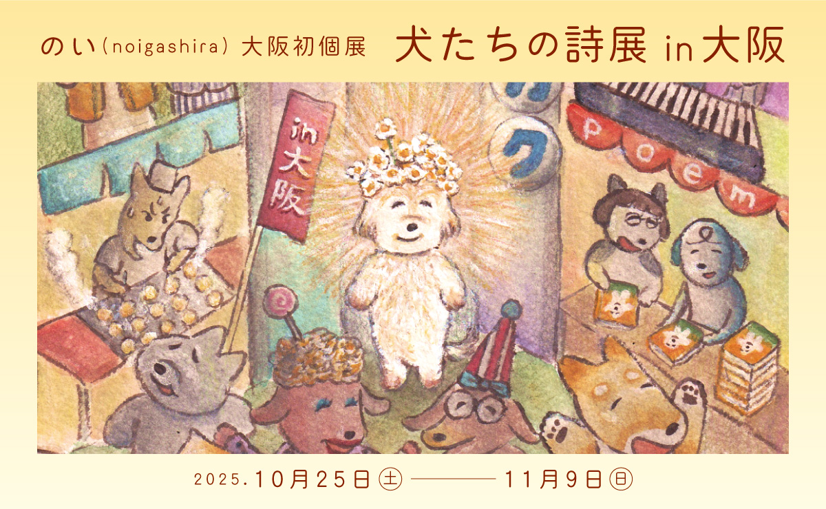 【展示】10/25(土)〜11/9(日) のい(noigashira)個展「犬たちの詩展 in大阪」